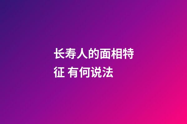 长寿人的面相特征 有何说法